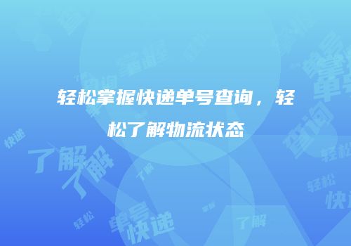 轻松掌握快递单号查询，轻松了解物流状态