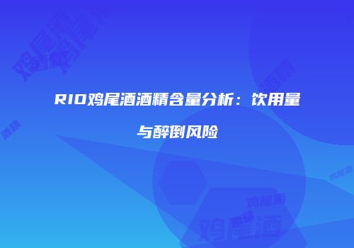 RIO鸡尾酒酒精含量分析：饮用量与醉倒风险