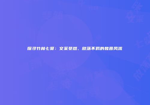 探寻竹林七贤：文采斐然、放荡不羁的魏晋风流