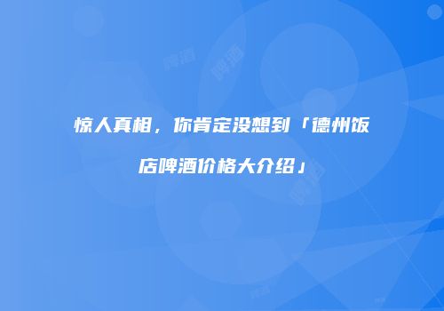 惊人真相，你肯定没想到「德州饭店啤酒价格大介绍」