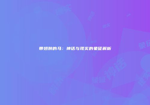 带翅膀的马：神话与现实的象征解析