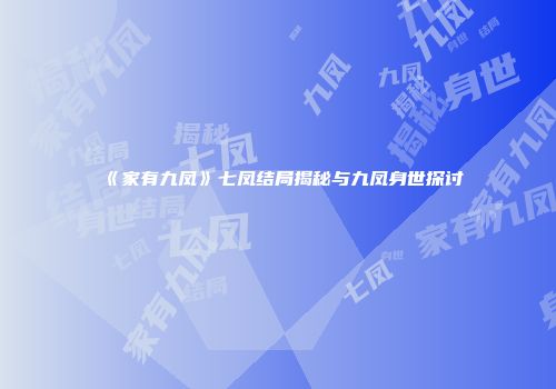 《家有九凤》七凤结局揭秘与九凤身世探讨