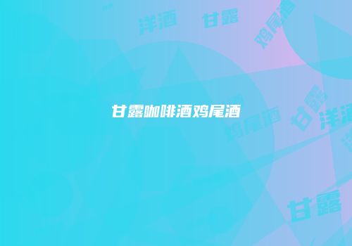 甘露咖啡酒鸡尾酒