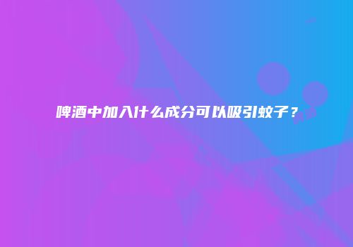 啤酒中加入什么成分可以吸引蚊子？