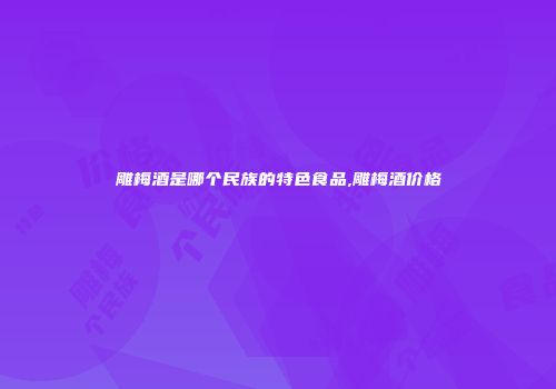 雕梅酒是哪个民族的特色食品,雕梅酒价格