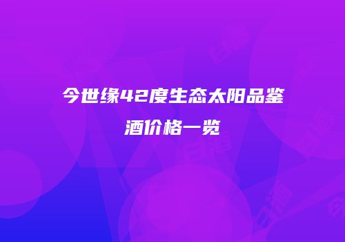 今世缘42度生态太阳品鉴酒价格一览