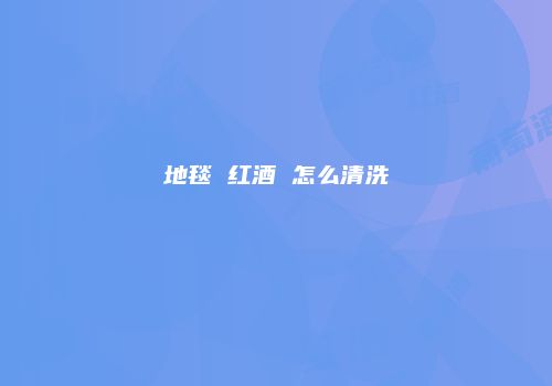 地毯 红酒 怎么清洗