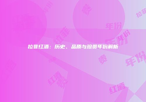 拉菲红酒：历史、品质与珍贵年份解析