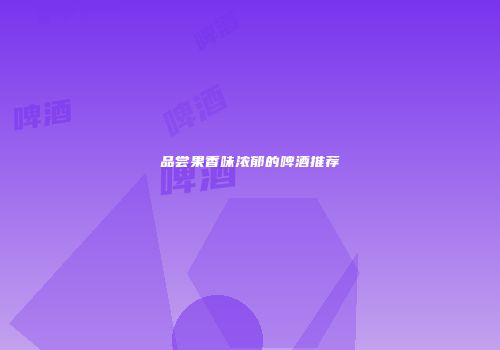 品尝果香味浓郁的啤酒推荐