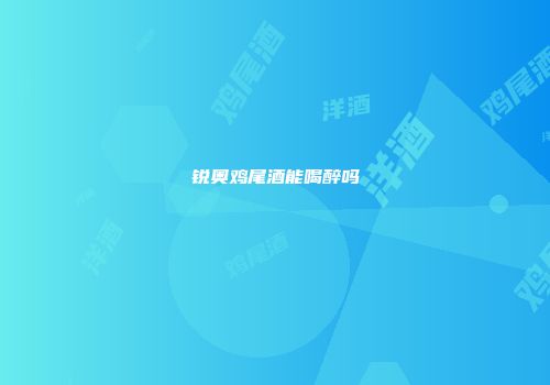 锐奥鸡尾酒能喝醉吗