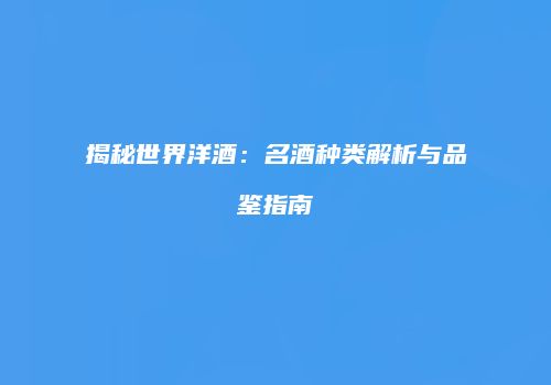 揭秘世界洋酒：名酒种类解析与品鉴指南