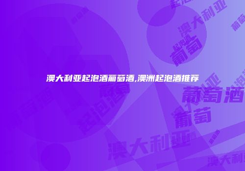 澳大利亚起泡酒葡萄酒,澳洲起泡酒推荐