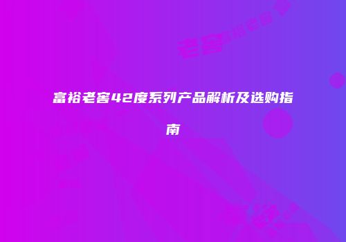 富裕老窖42度系列产品解析及选购指南