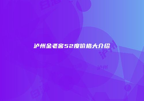 泸州金老窖52度价格大介绍