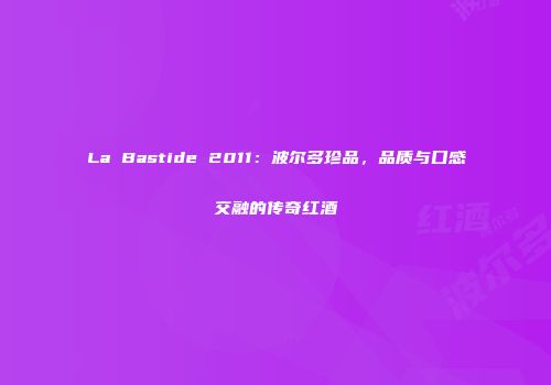 La Bastide 2011：波尔多珍品，品质与口感交融的传奇红酒
