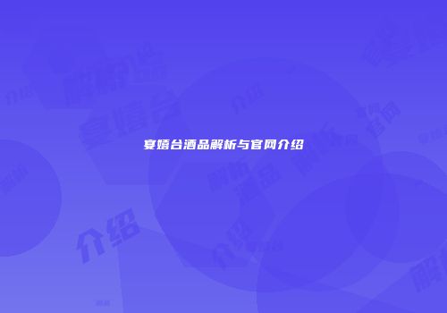 宴嬉台酒品解析与官网介绍