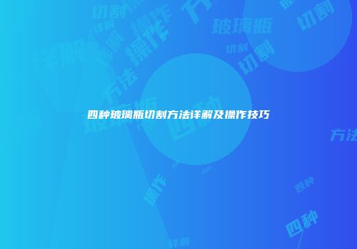四种玻璃瓶切割方法详解及操作技巧
