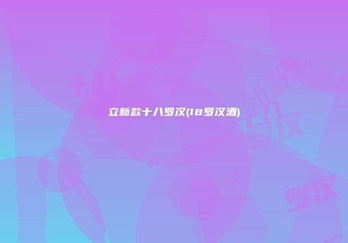 立新款十八罗汉(18罗汉酒)