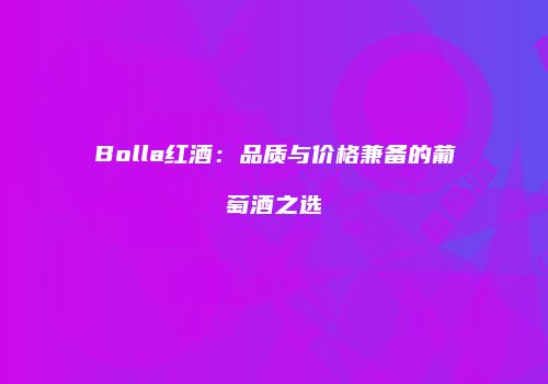 Bolla红酒：品质与价格兼备的葡萄酒之选
