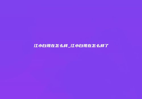 江小白现在怎么样_江小白现在怎么样了