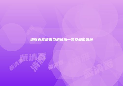 清雅典藏清香型酒价格一览及知识解析