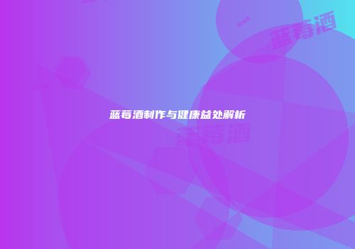 蓝莓酒制作与健康益处解析