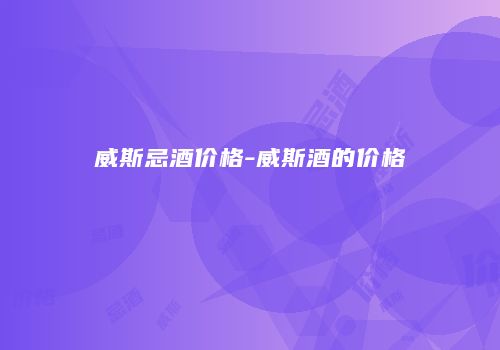 威斯忌酒价格-威斯酒的价格