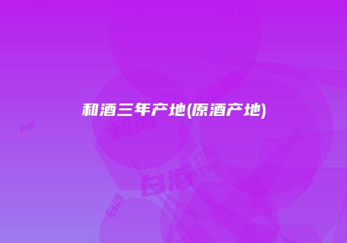 和酒三年产地(原酒产地)