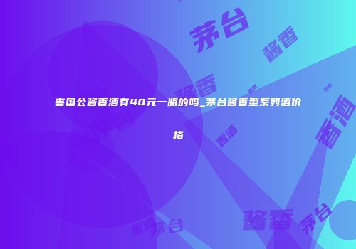 窖国公酱香酒有40元一瓶的吗_茅台酱香型系列酒价格