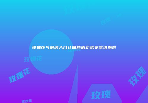 玫瑰花气泡酒入口让你的酒趴秒变高级派对