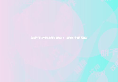 决明子泡酒制作要点：健康饮用指南
