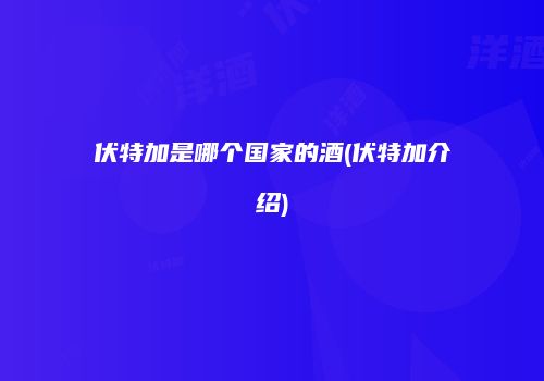 伏特加是哪个国家的酒(伏特加介绍)