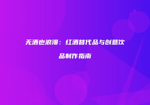 无酒也浪漫：红酒替代品与创意饮品制作指南