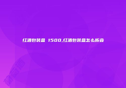 红酒包装盒 1500,红酒包装盒怎么折叠