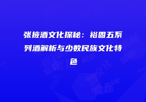 张掖酒文化探秘：裕固五系列酒解析与少数民族文化特色