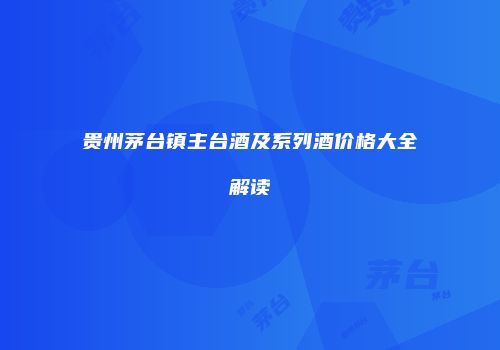 贵州茅台镇主台酒及系列酒价格大全解读