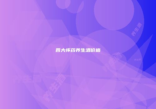 四大怀药养生酒价格