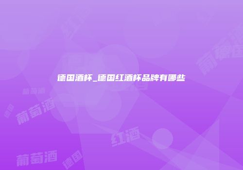 德国酒杯_德国红酒杯品牌有哪些