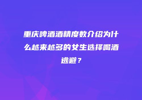 重庆啤酒酒精度数介绍为什么越来越多的女生选择喝酒逃避？