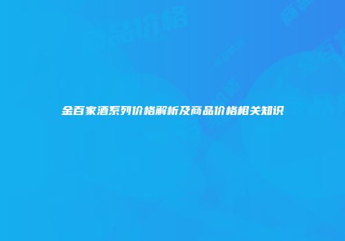 金百家酒系列价格解析及商品价格相关知识