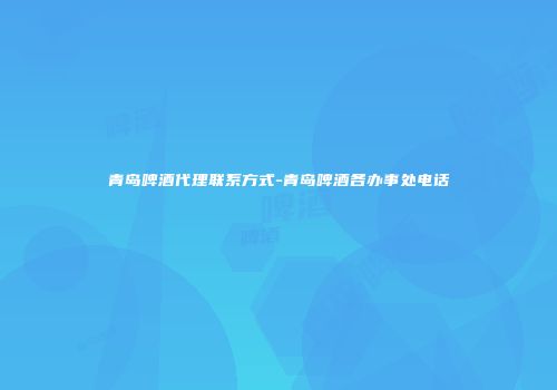 青岛啤酒代理联系方式-青岛啤酒各办事处电话