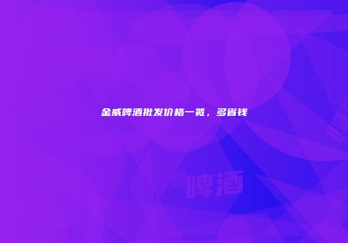 金威啤酒批发价格一览，多省钱