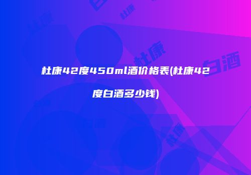 杜康42度450ml酒价格表(杜康42度白酒多少钱)