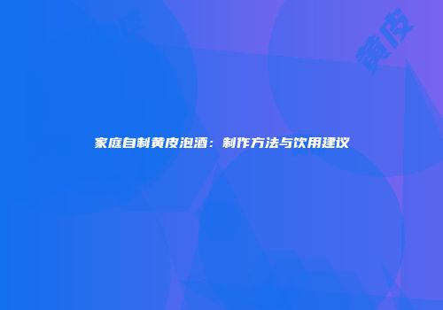 家庭自制黄皮泡酒：制作方法与饮用建议
