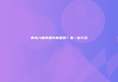 青岛八度啤酒究竟是啥？来一起介绍