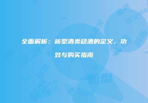 全面解析：新型酒类稳酒的定义、功效与购买指南