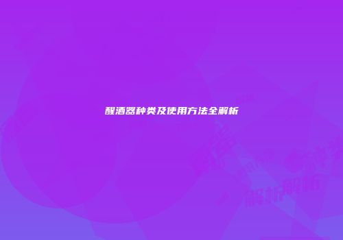 醒酒器种类及使用方法全解析