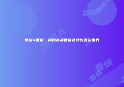 黑桃A香槟：揭秘高端香槟品牌的多彩世界
