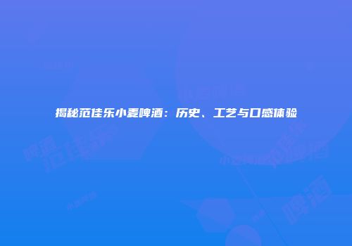 揭秘范佳乐小麦啤酒：历史、工艺与口感体验