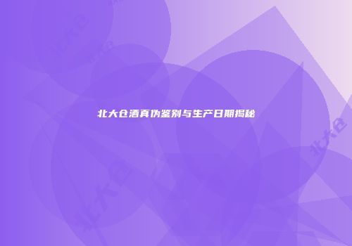 北大仓酒真伪鉴别与生产日期揭秘